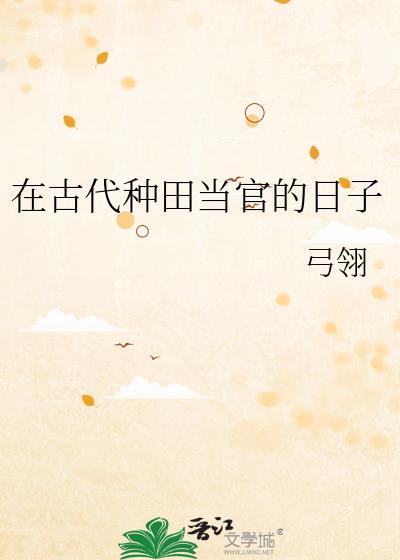 在古代种田当官的日子by弓翎txt