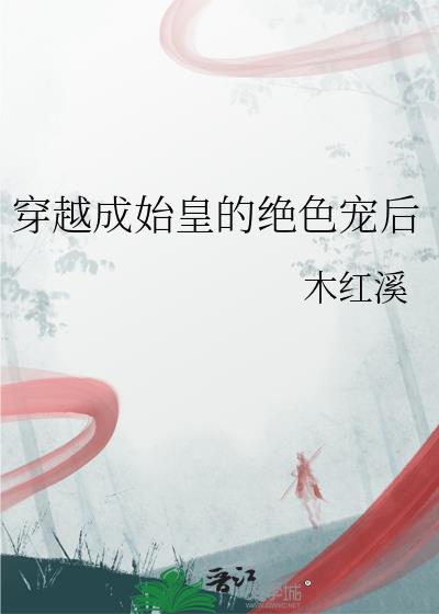 穿越成始皇的绝色宠后附带番外