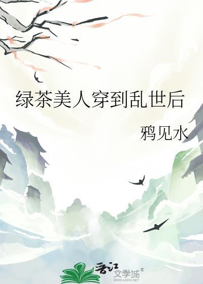 绿茶美人穿到乱世后最新章节更新时