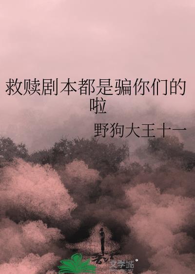 救赎剧本都是骗你们的啦最新章节更