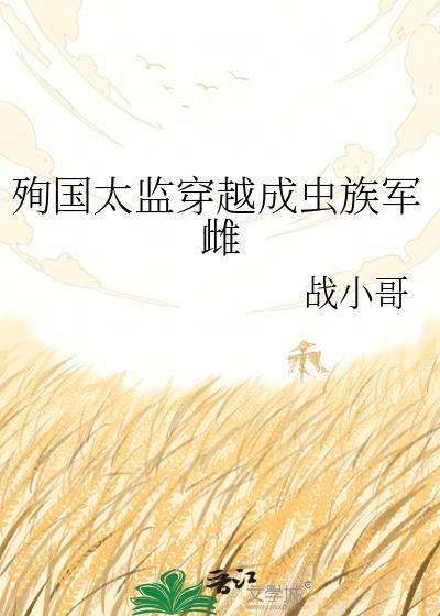 殉国太监穿成虫族军雌全文免费阅读最新章节