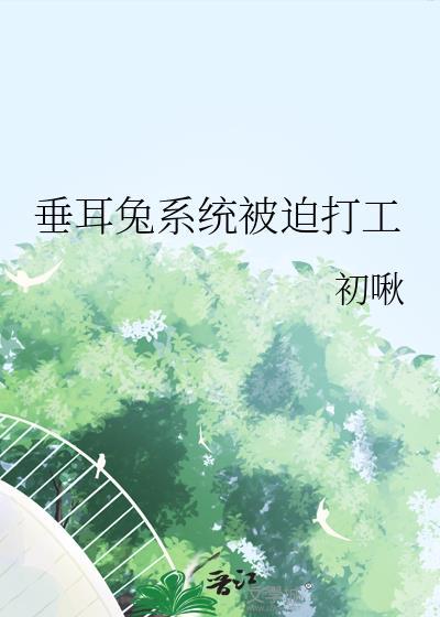 垂耳兔系统被迫打工txt全文免费阅读