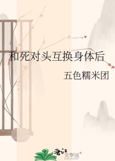 和死对头上之后互换身体是哪一