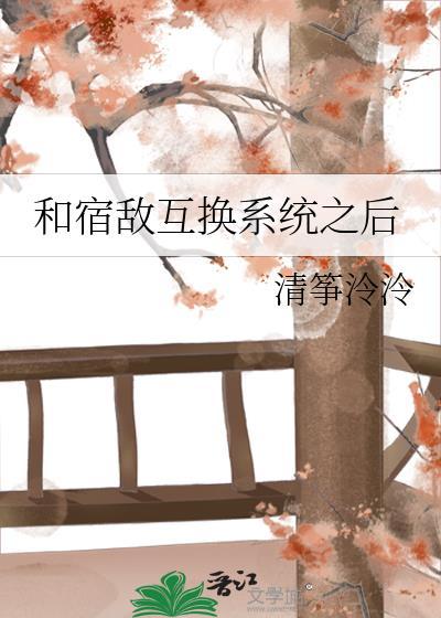 和宿敌互换系统之后百度资源
