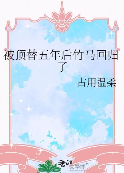 被顶替五年后竹马回归全集