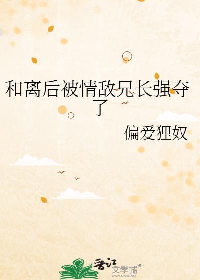 和离后被情敌兄长强夺免费阅读