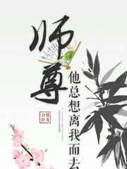师尊他总想离我而去讲的什么故事