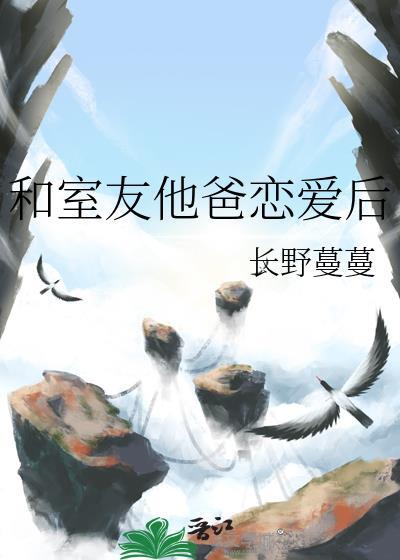 和室友他爸恋爱后多少章