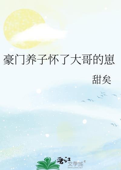 豪门养子怀了大哥崽TXT最新章节更新
