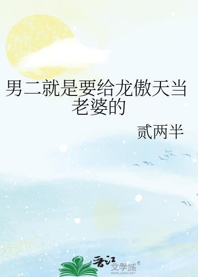 男二就是要给龙傲天当老婆的 贰两半