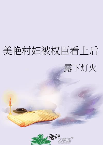 美艳村妇被权臣看上后在线露下灯火