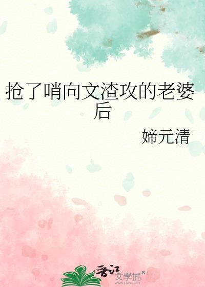 抢了哨向文渣攻的老婆后 媂元清