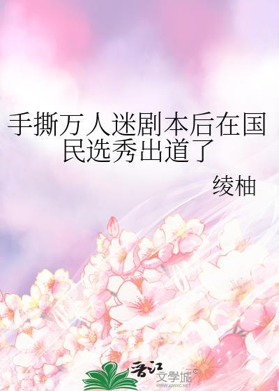 手撕万人迷剧本后在国民选秀出道了娱乐圈