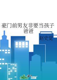 豪门前男友非要当爸爸百度
