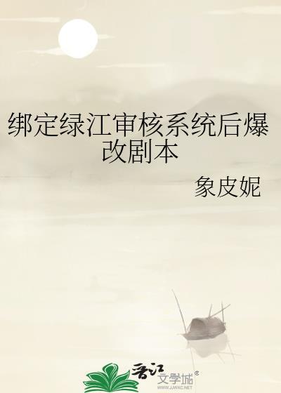 绑定绿江审核系统后爆改剧本(象皮妮)