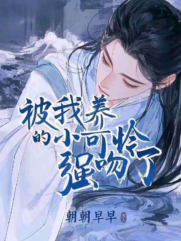 被我养的小可怜强吻了免费阅读