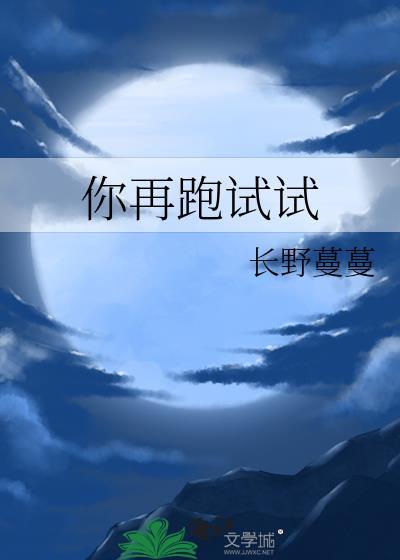 你再跑试试by长野蔓蔓TXT百度