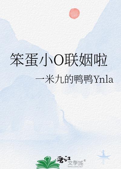 笨蛋小o联姻啦by一米九的鸭鸭txt
