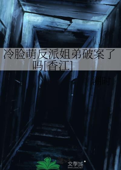 冷脸萌反派姐弟破案TXT