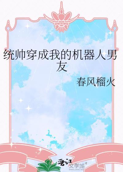 统帅穿成我的机器人男友春风榴火