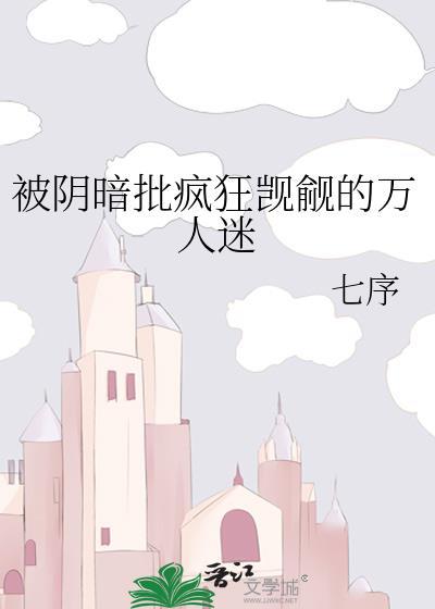 被阴暗批疯狂觊觎的万人迷笔趣阁