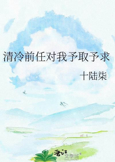 清冷前任对我予取求予求免费全集观看