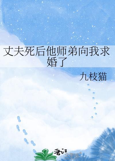丈夫死后他师弟向我求婚了 九枝猫