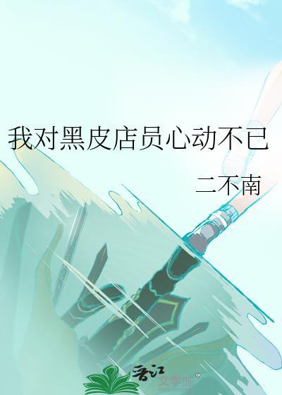 我对黑皮店员心动不已TXT