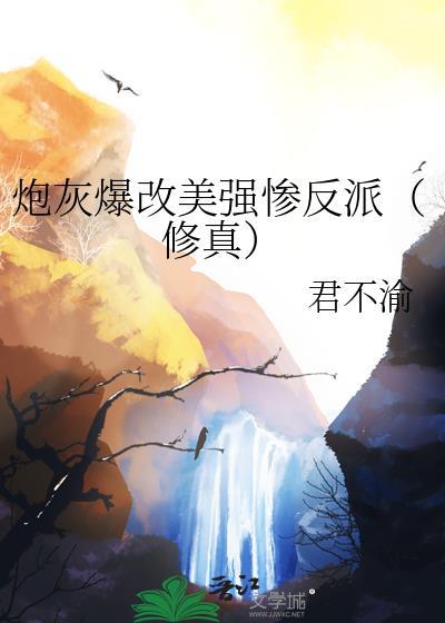 炮灰爆改美强惨反派(修真) 君不渝 免费