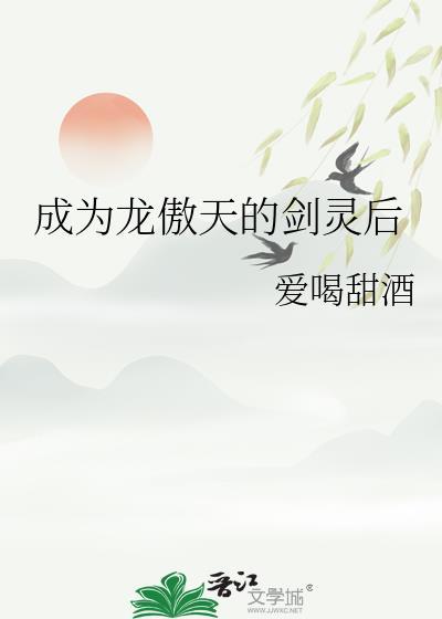 成为龙傲天的剑灵后_爱喝甜酒