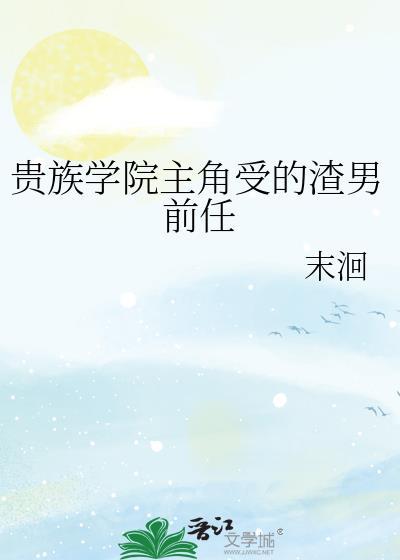 贵族学院主角受的渣男前任作者末洄TX