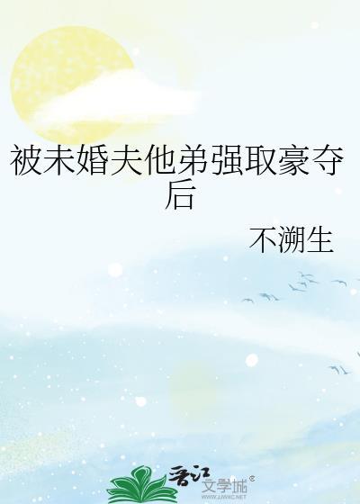 被未婚夫他弟强娶豪夺的