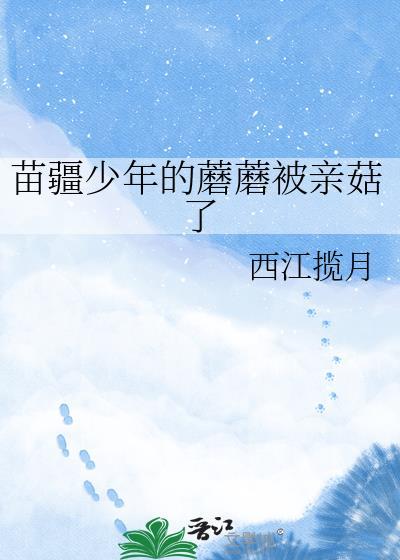 苗疆少年的蘑蘑被亲哭了