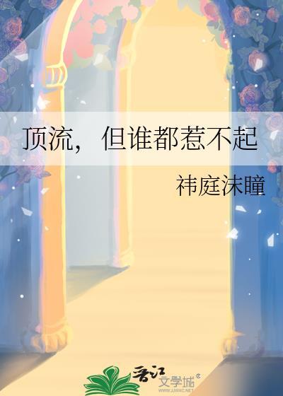 顶流但谁都惹不起免费阅读无弹窗