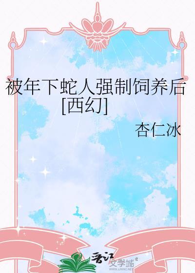 被年下蛇人强制饲养后[西幻