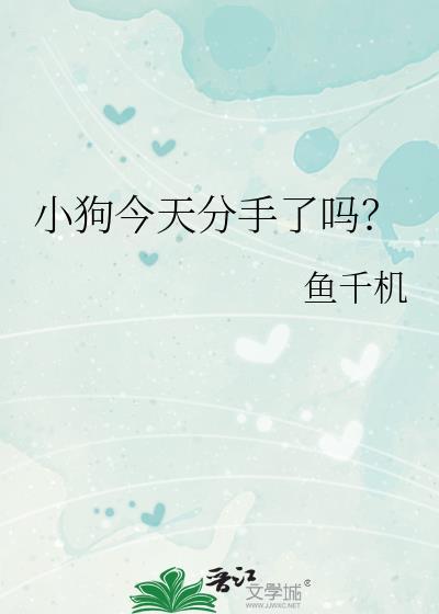 小狗今天分手了吗by鱼番外