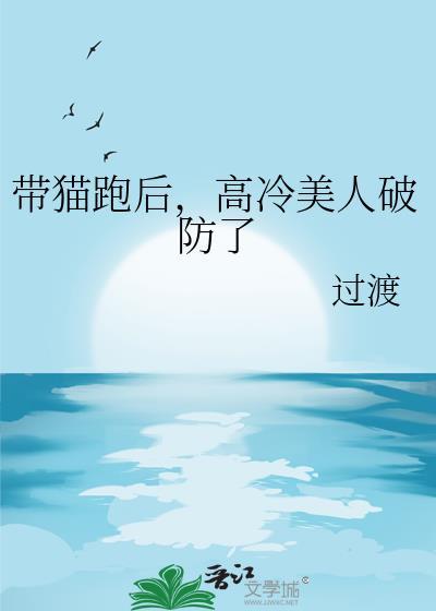 带猫跑后高冷美人破防了最新章节更新内容