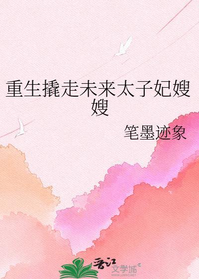 重生撬走未来太子妃嫂嫂最新