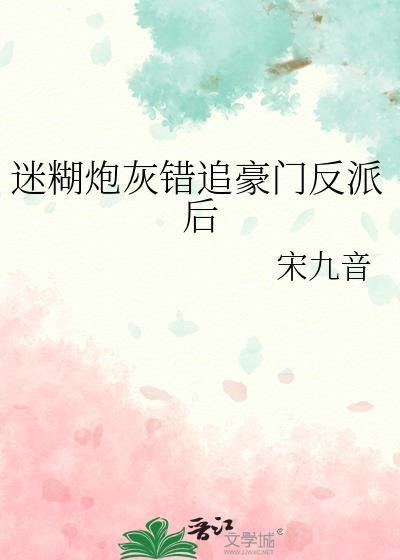 迷糊炮灰错追豪门反派后by