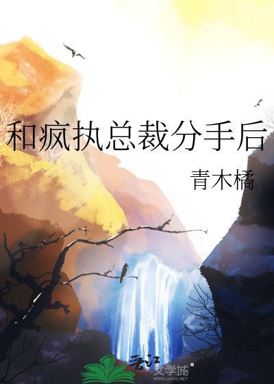 和疯批总裁分手后青木橘的最新章节