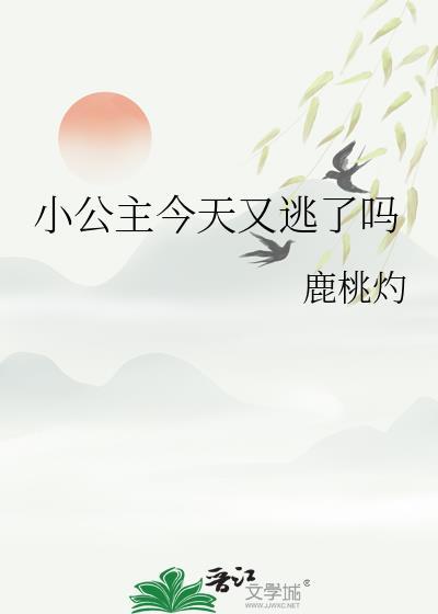 小公主今天又逃了吗鹿桃灼百度