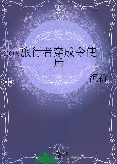 cos旅行者穿成令使后晋江