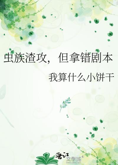 虫族渣攻但拿错剧本免费阅读全文