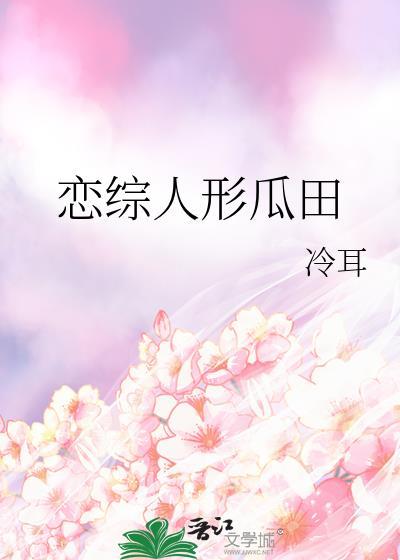 恋综人形瓜田 冷耳 免费