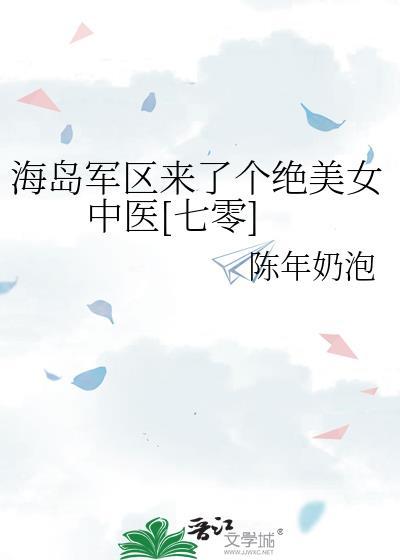 海岛军区来了个绝美女中医七零txt