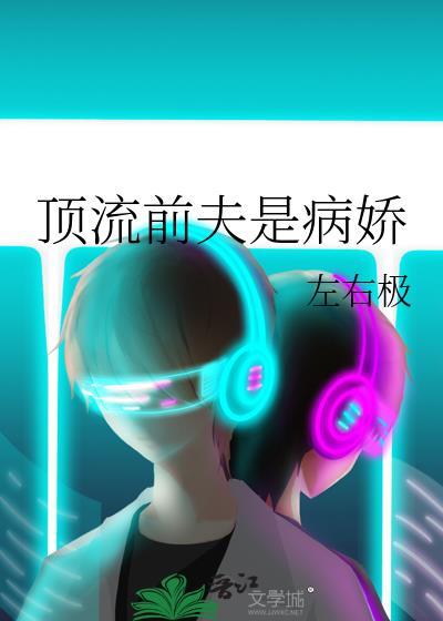 顶流前夫是病娇by左右极资源