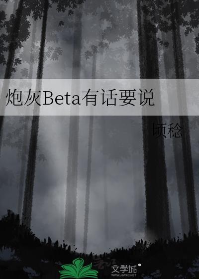 炮灰beta他装不下去了作者零玖一零