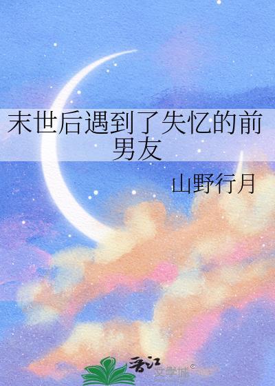 末世后遇到了失忆的前男友 作者山野行月