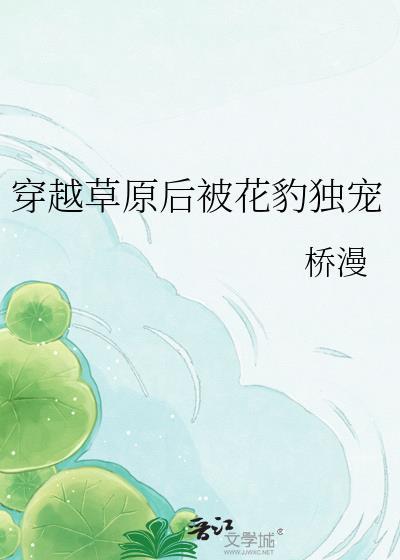 穿越草原后被花豹独宠txt