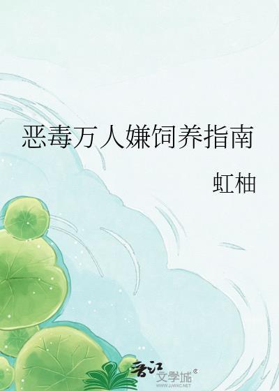 恶毒万人嫌饲养指南TXT最新章节